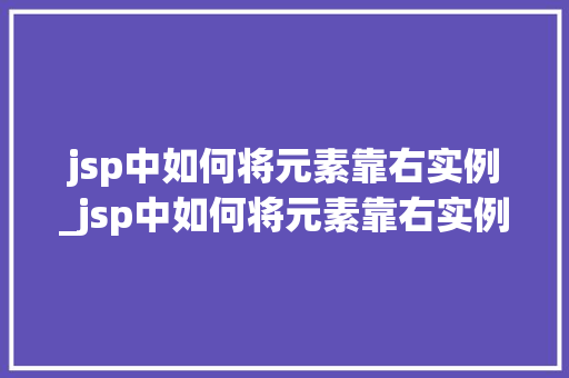 jsp中如何将元素靠右实例_jsp中如何将元素靠右实例分离