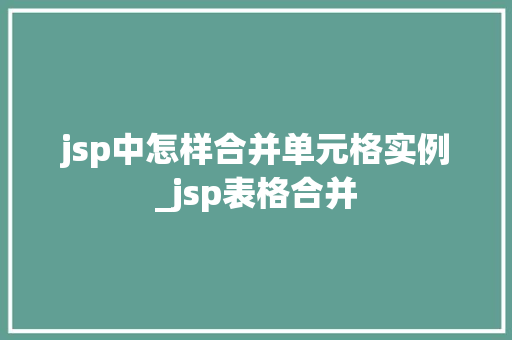 jsp中怎样合并单元格实例_jsp表格合并