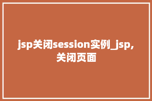 jsp关闭session实例_jsp,关闭页面
