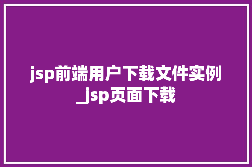 jsp前端用户下载文件实例_jsp页面下载