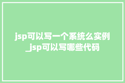 jsp可以写一个系统么实例_jsp可以写哪些代码