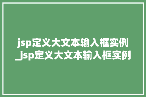 jsp定义大文本输入框实例_jsp定义大文本输入框实例怎么写