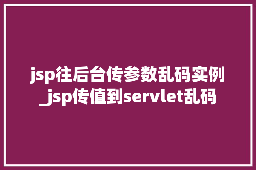 jsp往后台传参数乱码实例_jsp传值到servlet乱码