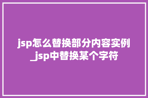 jsp怎么替换部分内容实例_jsp中替换某个字符