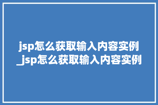 jsp怎么获取输入内容实例_jsp怎么获取输入内容实例数据