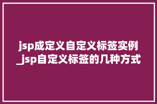 jsp成定义自定义标签实例_jsp自定义标签的几种方式