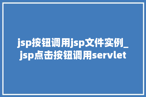 jsp按钮调用jsp文件实例_jsp点击按钮调用servlet