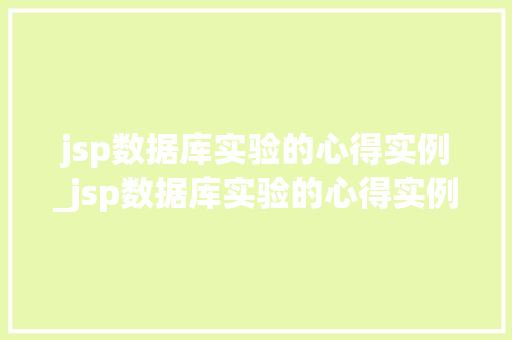 jsp数据库实验的心得实例_jsp数据库实验的心得实例是什么
