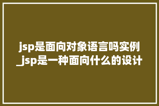 jsp是面向对象语言吗实例_jsp是一种面向什么的设计方法