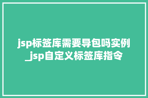 jsp标签库需要导包吗实例_jsp自定义标签库指令