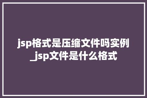 jsp格式是压缩文件吗实例_jsp文件是什么格式