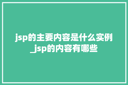 jsp的主要内容是什么实例_jsp的内容有哪些