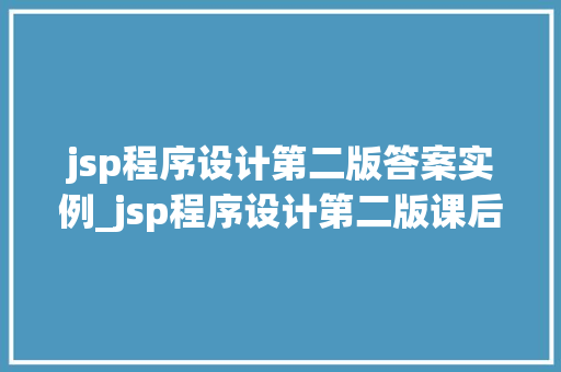 jsp程序设计第二版答案实例_jsp程序设计第二版课后答案