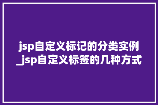 jsp自定义标记的分类实例_jsp自定义标签的几种方式
