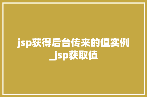 jsp获得后台传来的值实例_jsp获取值