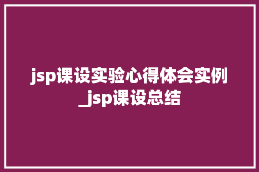 jsp课设实验心得体会实例_jsp课设总结