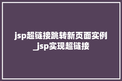 jsp超链接跳转新页面实例_jsp实现超链接