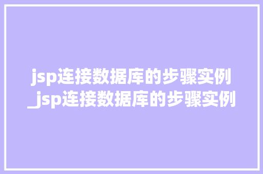 jsp连接数据库的步骤实例_jsp连接数据库的步骤实例是什么 第1张 jsp连接数据库的步骤实例_jsp连接数据库的步骤实例是什么 第1张