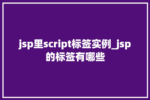 jsp里script标签实例_jsp的标签有哪些