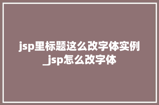 jsp里标题这么改字体实例_jsp怎么改字体