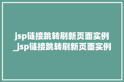 jsp链接跳转刷新页面实例_jsp链接跳转刷新页面实例是什么