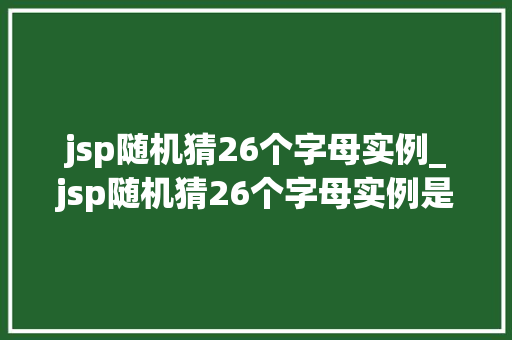 jsp随机猜26个字母实例_jsp随机猜26个字母实例是什么