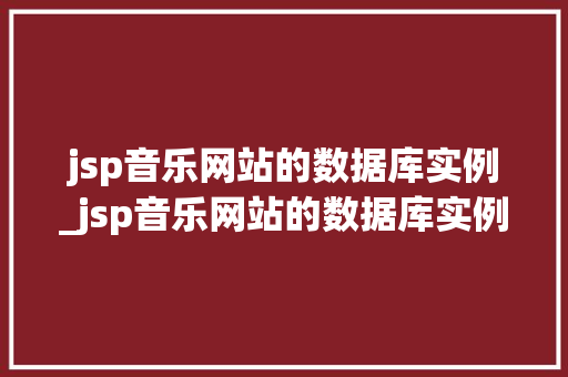jsp音乐网站的数据库实例_jsp音乐网站的数据库实例有哪些