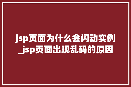 jsp页面为什么会闪动实例_jsp页面出现乱码的原因 第1张 jsp页面为什么会闪动实例_jsp页面出现乱码的原因 第1张