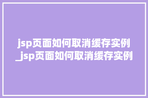 jsp页面如何取消缓存实例_jsp页面如何取消缓存实例设置