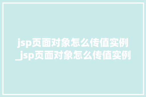 jsp页面对象怎么传值实例_jsp页面对象怎么传值实例数据 第1张 jsp页面对象怎么传值实例_jsp页面对象怎么传值实例数据 第1张