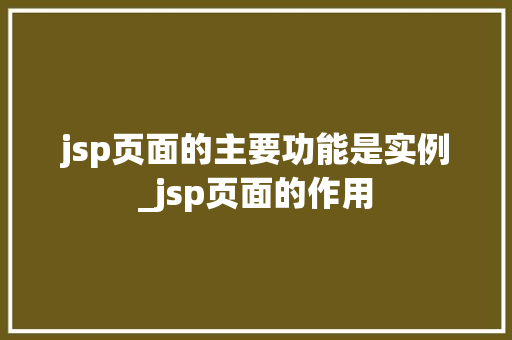 jsp页面的主要功能是实例_jsp页面的作用