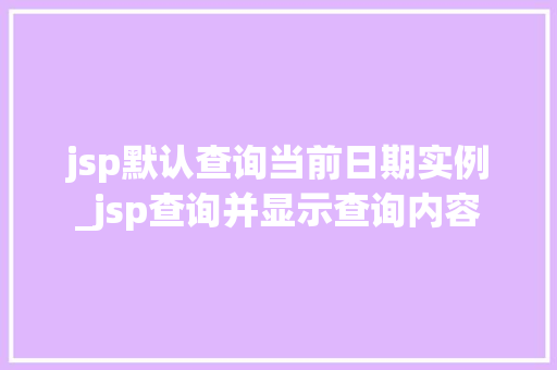 jsp默认查询当前日期实例_jsp查询并显示查询内容