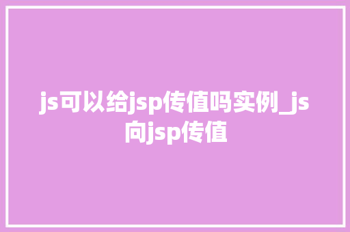 js可以给jsp传值吗实例_js向jsp传值