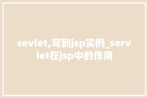 sevlet,写到jsp实例_servlet在jsp中的作用