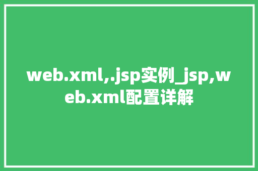 web.xml,.jsp实例_jsp,web.xml配置详解