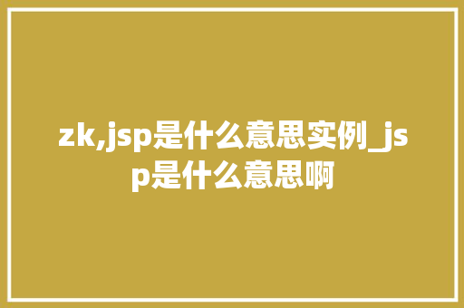 zk,jsp是什么意思实例_jsp是什么意思啊