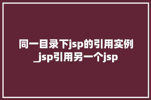 同一目录下jsp的引用实例_jsp引用另一个jsp