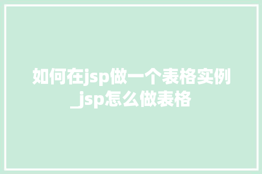 如何在jsp做一个表格实例_jsp怎么做表格