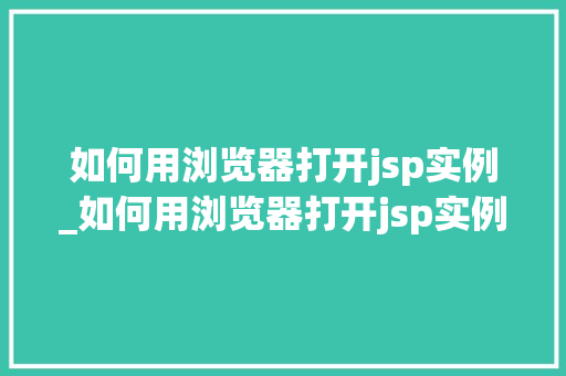 如何用浏览器打开jsp实例_如何用浏览器打开jsp实例页面