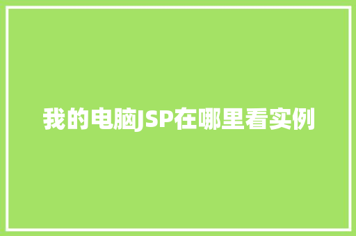 我的电脑JSP在哪里看实例 第1张 我的电脑JSP在哪里看实例 第1张