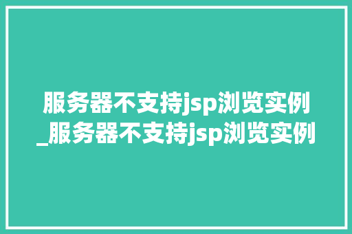 服务器不支持jsp浏览实例_服务器不支持jsp浏览实例文件