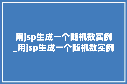 用jsp生成一个随机数实例_用jsp生成一个随机数实例的过程