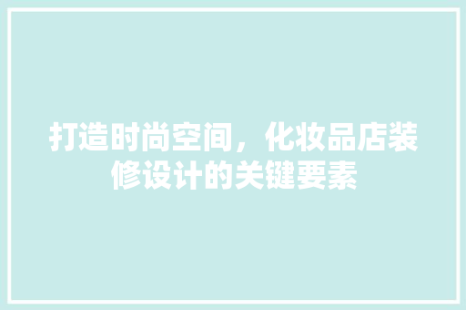 打造时尚空间,化妆品店装修设计的关键要素