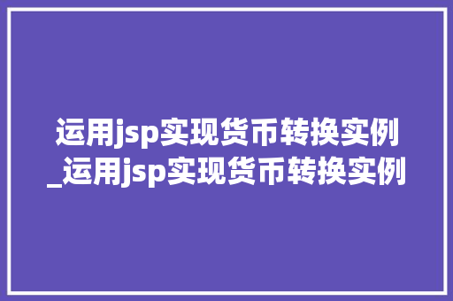 运用jsp实现货币转换实例_运用jsp实现货币转换实例分析