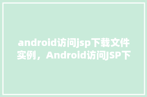android访问jsp下载文件实例，Android访问JSP下载文件实例