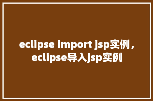 eclipse import jsp实例，eclipse导入jsp实例
