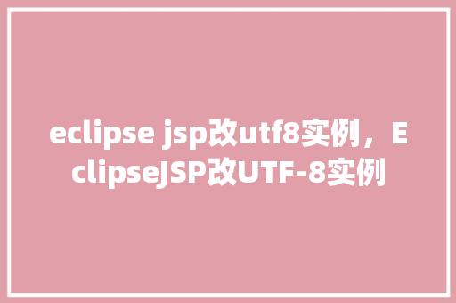 eclipse jsp改utf8实例，EclipseJSP改UTF-8实例
