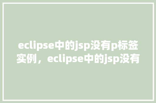 eclipse中的jsp没有p标签实例，eclipse中的jsp没有p标签实例