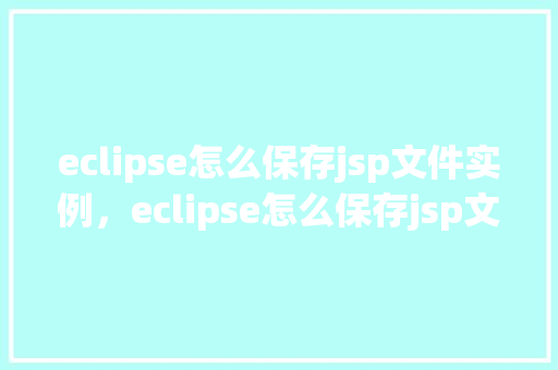 eclipse怎么保存jsp文件实例，eclipse怎么保存jsp文件实例