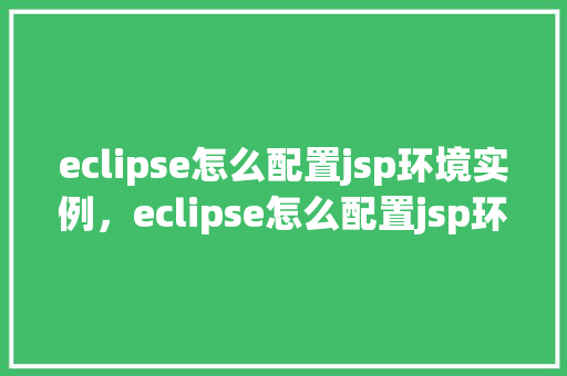 eclipse怎么配置jsp环境实例，eclipse怎么配置jsp环境实例